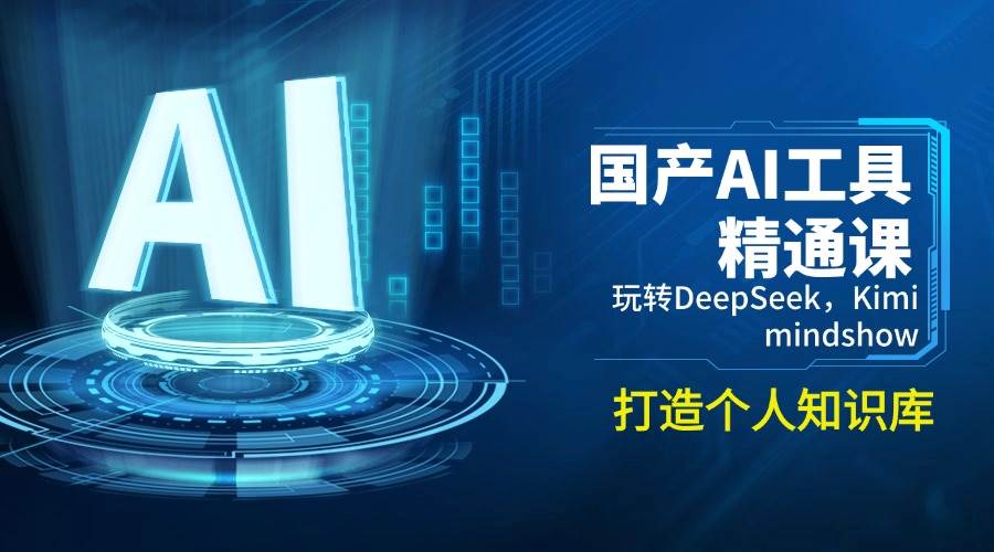 国内AI专用工具熟练课，轻松玩DeepSeek，Kimi，mindshow，打造个人知识库系统-中创网-创业项目大全