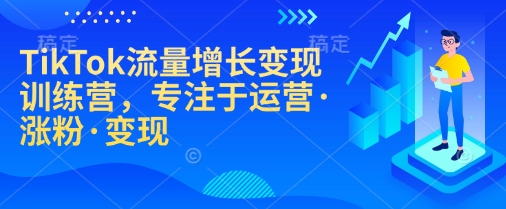 TikTok流量增长转现夏令营，致力于经营·增粉·转现-中创网-创业项目大全