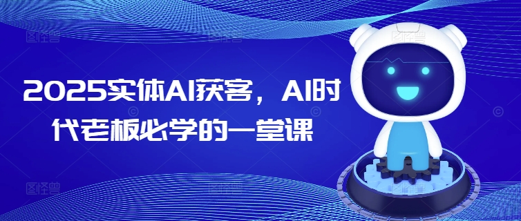 2025实体线AI拓客，AI时期老总必会的一堂课-中创网-创业项目大全