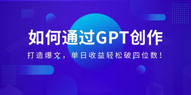 （14228期）怎样通过GPT写作，打造出热文，单日盈利轻轻松松破四位数！-中创网-创业项目大全