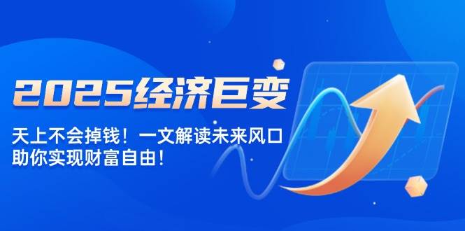 2025经济发展巨大变化，天上不会掉钱！一文讲解将来出风口，帮助你实现财务自由！-中创网-创业项目大全
