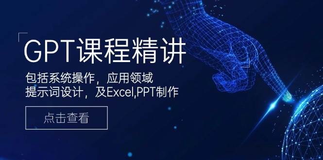 GPT课程内容精解，包含设备操作，主要用途，引导词设计方案，及Excel，PPT制做-中创网-创业项目大全