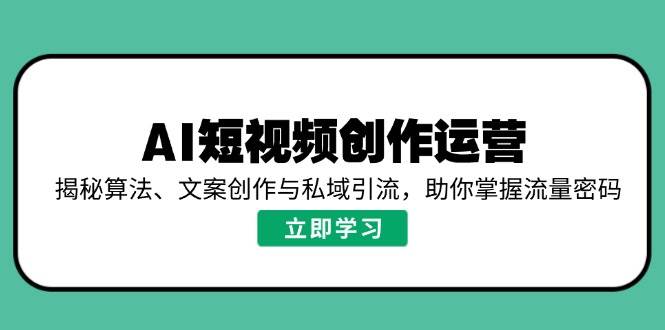 AI视频创作经营，揭密优化算法、文案创作与私域引流，帮助你把握总流量登陆密码-中创网-创业项目大全