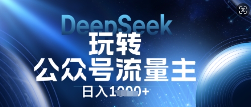 DeepSeek玩转公众号流量主，日入数张，每天几分钟，操作简单零门槛-中创网-创业项目大全