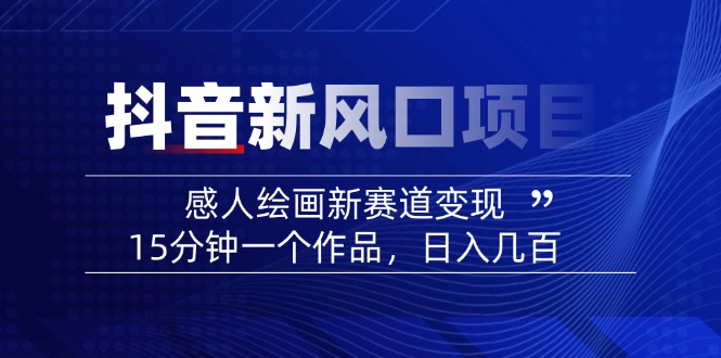 （14421期）2025抖音新蓝海项目：感人至深美术绘画新生态转现，15min一个作品，日入好几百-中创网-创业项目大全