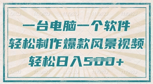 一台电脑一个软件，教大家轻轻松松作出爆品痊愈美景视频，轻轻松松日入5张-中创网_专注互联网创业,项目资源整合-中创网-创业项目大全