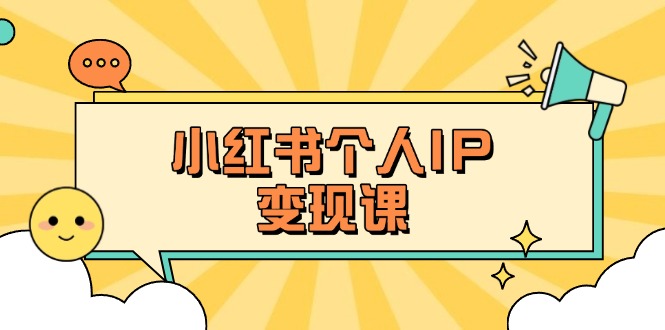 （14172期）小红书个人变现课：精准人设定位+爆款选题拆解，教你打造百万流量账号秘籍-中创网-创业项目大全