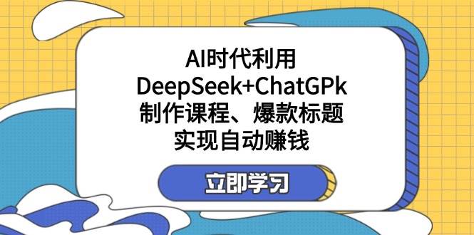 利用DeepSeek+ChatGPk制作课程、爆款标题，自动赚钱-中创网-创业项目大全