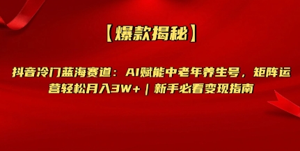 【爆款揭秘】抖音冷门蓝海赛道：AI赋能中老年养生号，矩阵运营轻松月入过W+新手必看变现指南-中创网_专注互联网创业,项目资源整合-中创网-创业项目大全