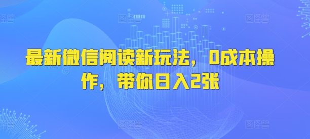 最新微信阅读文章新模式，0费用实际操作，陪你日入2张-中创网-创业项目大全