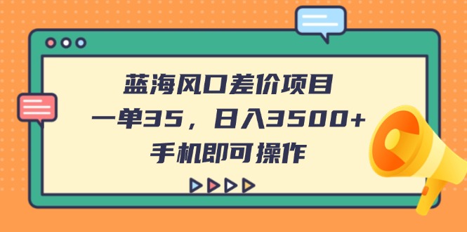 （14164期）蓝海风口差价项目，一单35，日入3500+，手机即可操作-中创网-创业项目大全