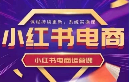 小红书的电商运营实操课，初学者从0~1落地式实际操作-中创网_专注互联网创业,项目资源整合-中创网-创业项目大全