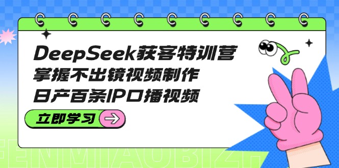 （14544期）DeepSeek拓客夏令营：把握不出境视频后期制作，日产百条IP口播视频-中创网_专注互联网创业,项目资源整合-中创网-创业项目大全