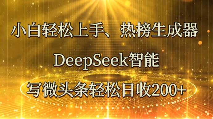 小白轻松上手、热榜生成器 DeepSeek智能写微头条轻松日收200+-中创网-创业项目大全