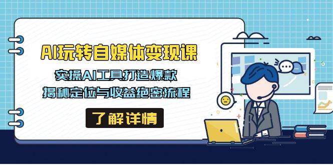 AI轻松玩自媒体变现课，实际操作AI专用工具推出爆款，揭密定位和盈利机密步骤-中创网_专注互联网创业,项目资源整合-中创网-创业项目大全