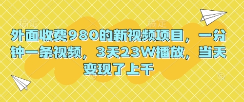 外面收费980的新视频项目，一分钟一条视频，3天23W播放，当天变现了上千-中创网-创业项目大全