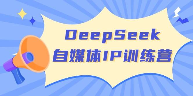 DeepSeek自媒体平台IP夏令营，把握四位定位方法 双翘板转现实体模型 打开自媒体平台新的篇章-中创网-创业项目大全