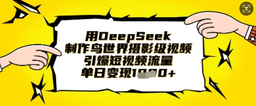 用DeepSeek制作鸟世界摄影级视频，引爆短视频流量，单日变现1k-中创网-创业项目大全