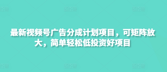 新视频号广告分成计划项目，可引流矩阵变大，简单轻松低好的投资项目-中创网_专注互联网创业,项目资源整合-中创网-创业项目大全