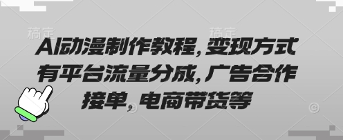 AI动漫制作教程，变现方式有平台流量分成，广告合作接单，电商带货等-中创网-创业项目大全