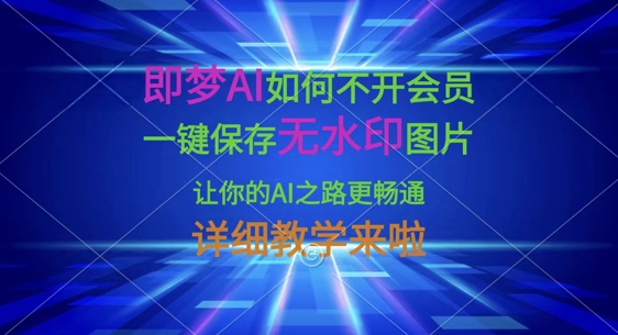 即梦AI如何不开会员，一键保存无水印图片，让你的AI之路更畅通，详细教学来啦-中创网-创业项目大全