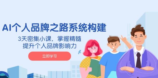 AI本人品牌战略体系构建，3天聚集小课，把握精粹，提升自身的品牌知名度-中创网_专注互联网创业,项目资源整合-中创网-创业项目大全