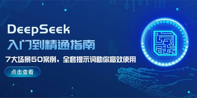 DeepSeek入门到精通指南，7大场景50案例，全套提示词助你高效使用-中创网-创业项目大全