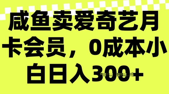 咸鱼卖爱奇艺vip，零成本新手日入3张，新手入门能做-中创网-创业项目大全