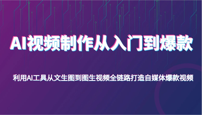 AI视频后期制作从入门到爆品，运用AI专用工具从文照片到图生视频，全链路营销打造出自媒体平台爆款短视频-中创网_专注互联网创业,项目资源整合-中创网-创业项目大全