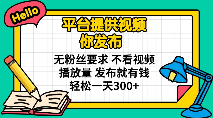 （14171期）平台提供视频 你发布 无粉丝要求 不看视频播放量 发布就有钱 轻松一天300+-中创网-创业项目大全