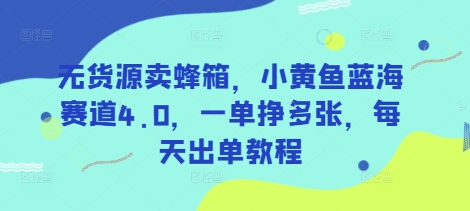 无货源卖蜂箱，小黄鱼蓝海赛道4.0，一单挣多张，每天出单教程-中创网_专注互联网创业,项目资源整合-中创网-创业项目大全
