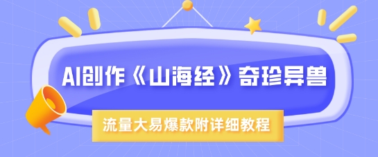 AI写作《山海经》珍禽异兽，超现实主义风格，流量多易燃易爆款，附具体实例教程-中创网_专注互联网创业,项目资源整合-中创网-创业项目大全