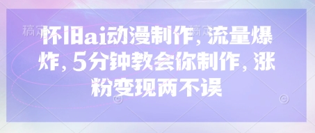 怀旧ai动漫制作，流量爆炸，5分钟教会你制作，涨粉变现两不误-中创网-创业项目大全