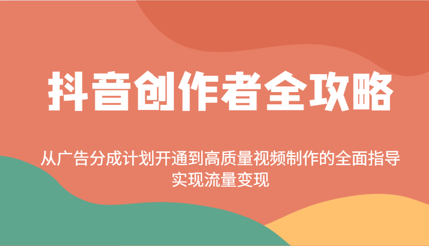 抖音创作者全攻略：从广告分成计划开通到高质量视频制作的全面指导，实现流量变现-中创网-创业项目大全