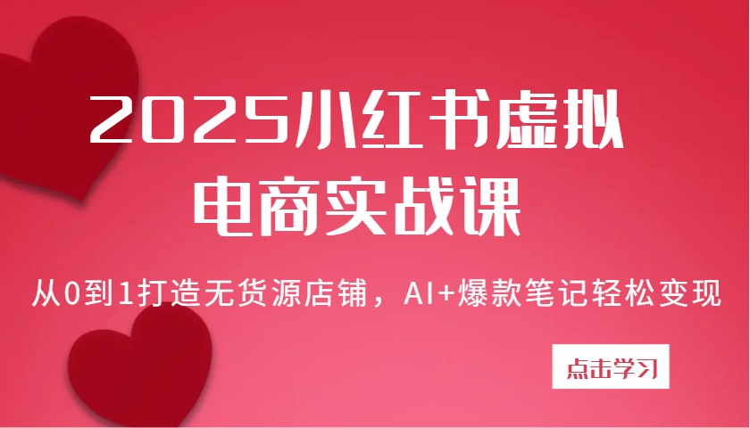 2025小红书虚拟电商实战课：从0到1打造无货源店铺，AI+爆款笔记轻松变现-中创网-创业项目大全