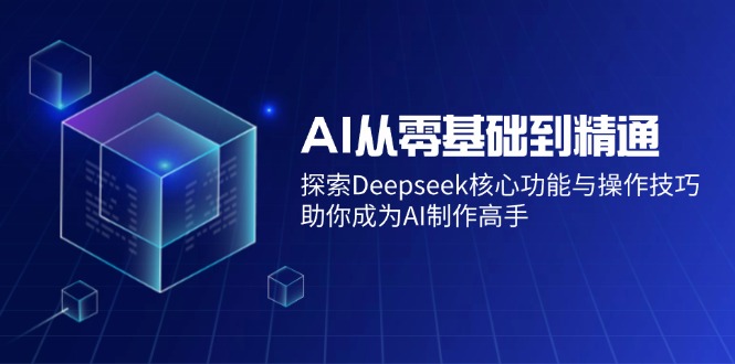 （14443期）AI从零基础到熟练：探寻Deepseek主要功能与操作方法，帮助你变成AI制做大神-中创网-创业项目大全