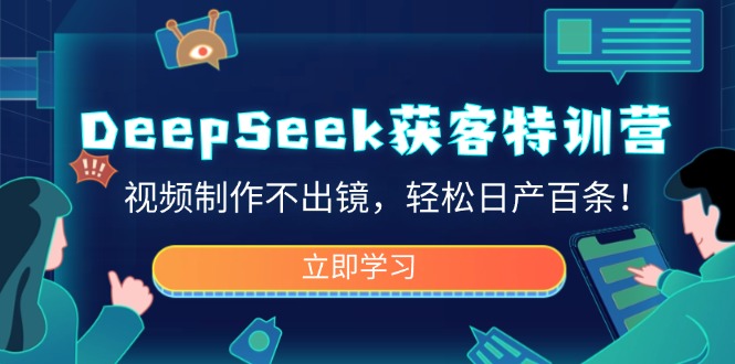 （14461期）DeepSeek拓客夏令营，视频后期制作不出境，轻轻松松日产百条！-中创网-创业项目大全