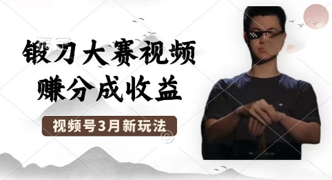 制作锻刀大赛视频，撸视频号分成计划收益，操作简单，轻松月入过W-中创网-创业项目大全