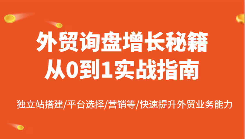 外贸询盘提高秘笈从0到1实战演练手册，自建站构建/平台选择/销售等/快速升级国际贸易业务水平-中创网-创业项目大全