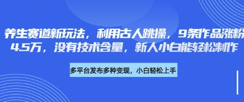 养生赛道新玩法，利用古人跳操，9条作品涨粉4.5W，没有技术含量，新人小白能轻松制作-中创网-创业项目大全