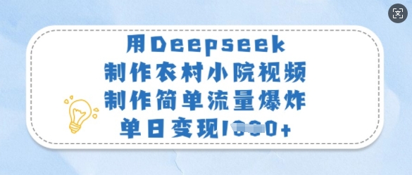 用Deepseek制做农村小院短视频，制作简单总流量发生爆炸，单日转现好几张-中创网_专注互联网创业,项目资源整合-中创网-创业项目大全