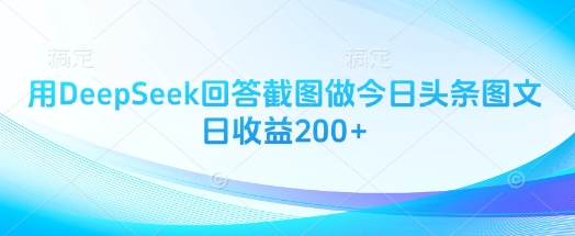用DeepSeek回答截图做今日头条图文日收益200+-中创网-创业项目大全