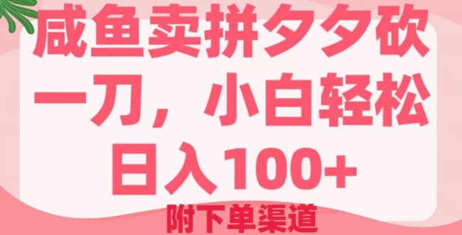 咸鱼卖并夕夕砍一刀，新手轻轻松松日入100 (附提交订单方式)-中创网-创业项目大全