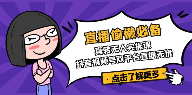（14525期）直播间懒惰必不可少！真转没有人实操课，抖音短视频号双软件直播安心-中创网_专注互联网创业,项目资源整合-中创网-创业项目大全