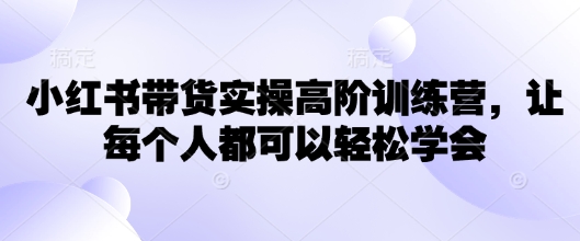 小红书的卖货实际操作高级夏令营，让所有人都能够快速掌握-中创网-创业项目大全