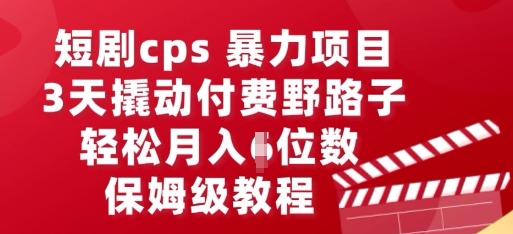 短剧cps暴力项目，3天撬动付费野路子，有人偷偷月入五位数，保姆级教程-中创网-创业项目大全