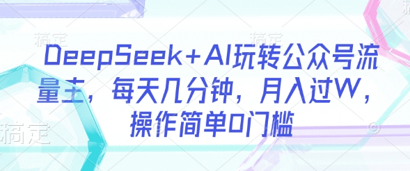 DeepSeek AI轻松玩微信公众号微信流量主，每日数分钟，月入了W，使用方便0门坎-中创网_专注互联网创业,项目资源整合-中创网-创业项目大全