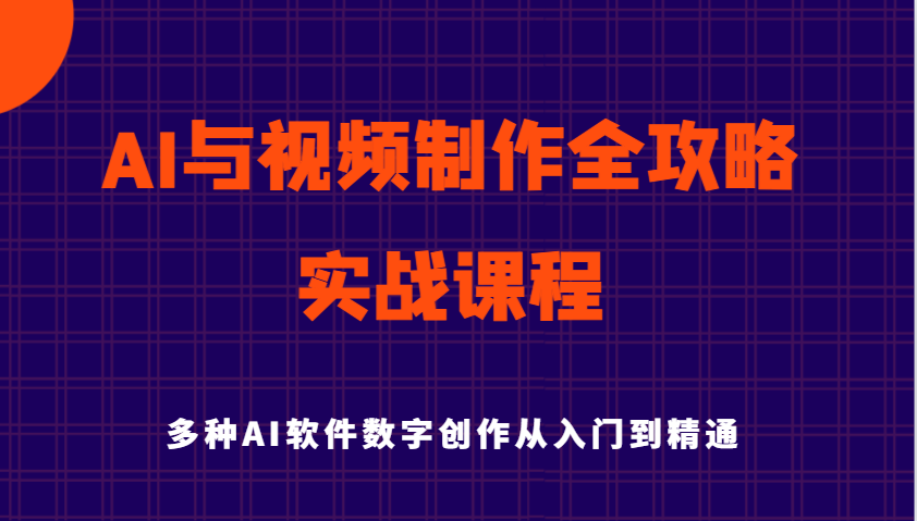 AI与视频后期制作攻略大全实用教程实战演练课程内容，多种多样AI手机软件数据写作专业知识技能-中创网-创业项目大全