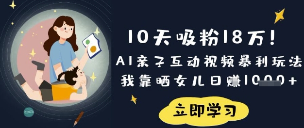 10天吸粉18W！AI亲子互动视频暴利玩法，我靠晒女儿日入数张-中创网-创业项目大全