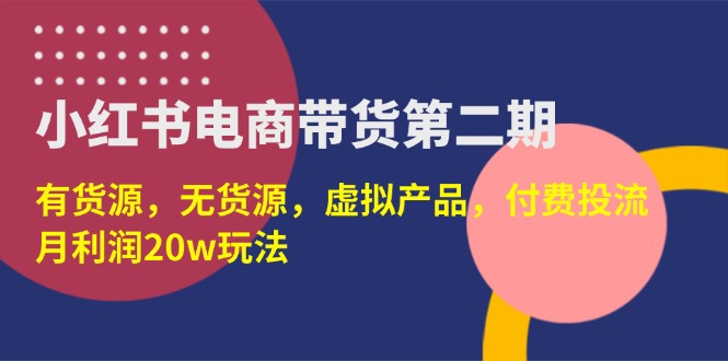 （14186期）小红书电商带货第二期，有货源，无货源，虚拟产品，付费投流，月利润20w-中创网-创业项目大全